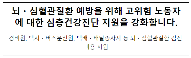 뇌·심혈관질환 예방을 위해 고위험 노동자에 대한 심층건강진단 지원을 강화합니다.