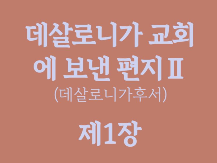 데살로니가 교회에 보낸 편지Ⅱ(데살로니가후서) 1장 데살로니가 교회에 보낸 편지Ⅱ(데살로니가후서) 1장