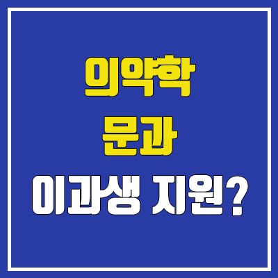 메디컬 문과(인문계열), 이과생도 지원 가능? (의대, 치대, 약대, 한의대)