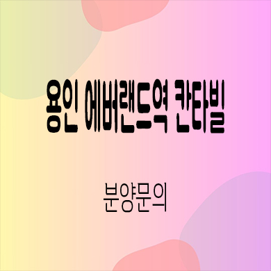  용인 에버랜드역 칸타빌 미분양아파트 포곡읍 전대리 신축 줍줍 잔여세대 분양가격 모델하우스