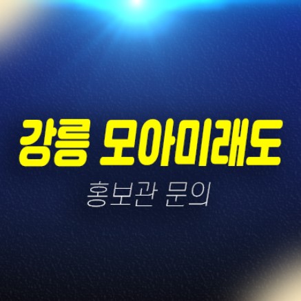 02-20 강릉 모아미래도 오션리버 견소동 미분양세대 바다뷰 신규아파트 줍줍 분양가격 신축공사 주택전시관 안내 02-20 강릉 모아미래도 오션리버 견소동 미분양세대 바다뷰 신규아파트 줍줍 분양가격 신축공사 주택전시관 안내