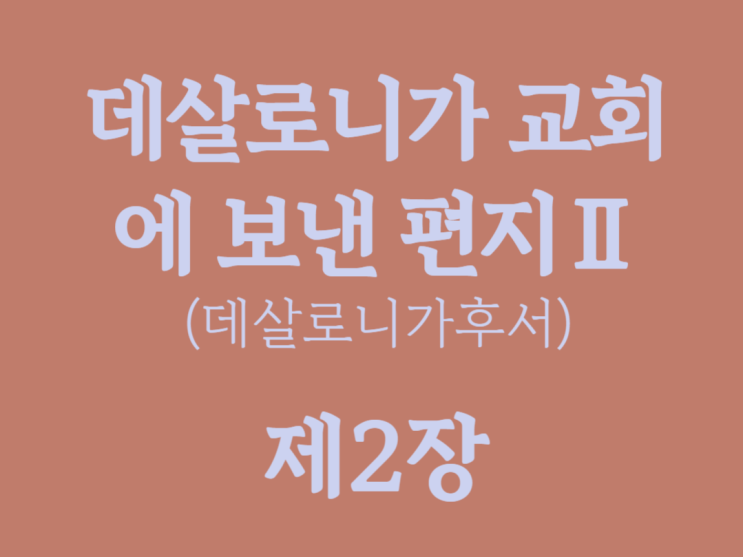 데살로니가 교회에 보낸 편지Ⅱ(데살로니가후서) 2장 데살로니가 교회에 보낸 편지Ⅱ(데살로니가후서) 2장