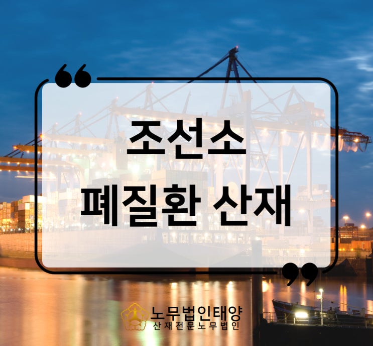  조선소 산재 폐질환 폐암 copd 사례로 알아보기