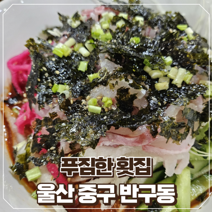  울산 물회 제일 맛있는 반구동 맛집 푸짐한횟집 방문 후기