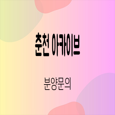  춘천 아카이브 상업시설 온의동 터미널 앞 상가 호실별 분양가 홍보관 위치
