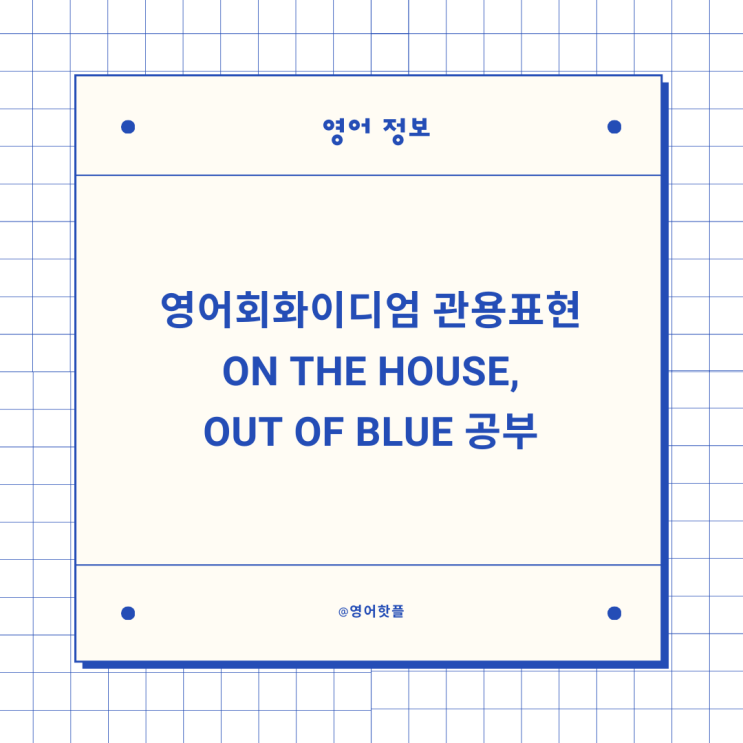 영어회화이디엄 관용표현 on the house, out of blue 공부