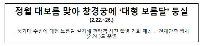 정월 대보름 맞아 창경궁에 ‘대형 보름달’ 둥실(2.22.~25.) 정월 대보름 맞아 창경궁에 ‘대형 보름달’ 둥실(2.22.~25.)