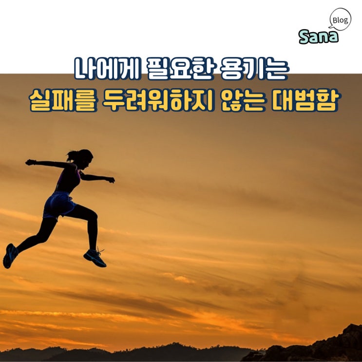  나에게 필요한 용기는 실패를 두려워하지 않는 대범함