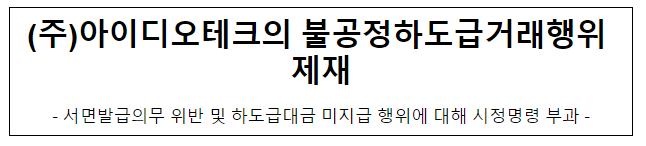 (주)아이디오테크의 불공정하도급거래행위 제재 (주)아이디오테크의 불공정하도급거래행위 제재