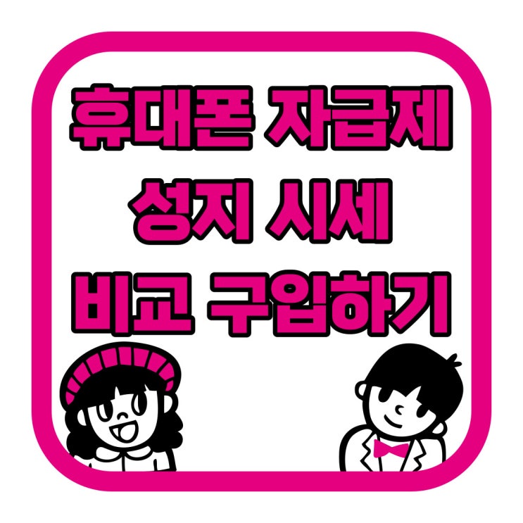 휴대폰 자급제 뜻 장점 단점 성지 시세 비교 구입하기 휴대폰 자급제 뜻 장점 단점 성지 시세 비교 구입하기