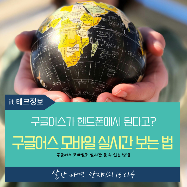  구글어스 모바일로 실시간 볼 수 있는 방법, 쉽고 간단히 알려드려요.