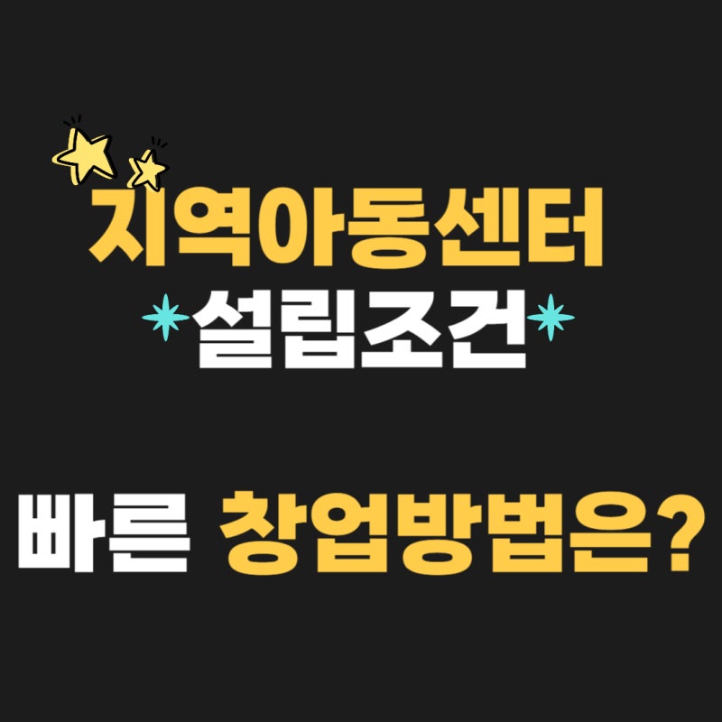 지역아동센터 설립조건 빠른 창업방법은?