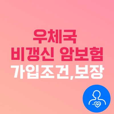 우체국 비갱신 암보험 가입조건 보장내용 알아보기