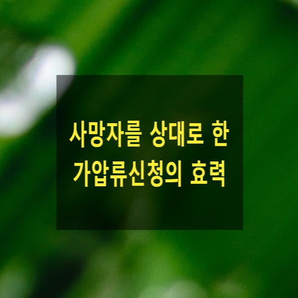  사망한 사람을 상대로한 가압류신청의 효력
