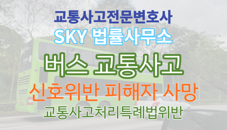  [버스사고 전문 변호사] 신호위반 50대 피해자 사망 교통사고처리특례법위반 사건 합의와 형사재판_무료법률상담