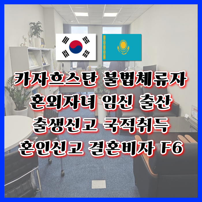 카자흐스탄 여성 혼외자 임신 출산 카자흐스탄인 불법체류자 여자 남자친구 국제결혼 절차와 결혼비자 F6 자녀의 출생신고 국적취득 방법 카자흐스탄 여성 혼외자 임신 출산 카자흐스탄인 불법체류자 여자 남자친구 국제결혼 절차와 결혼비자 F6 자녀의 출생신고 국적취득 방법
