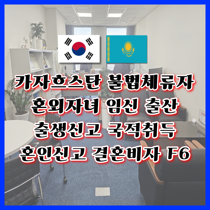 카자흐스탄 여성 혼외자 임신 출산 카자흐스탄인 불법체류자 여자 남자친구 국제결혼 절차와 결혼비자 F6 자녀의 출생신고 국적취득 방법