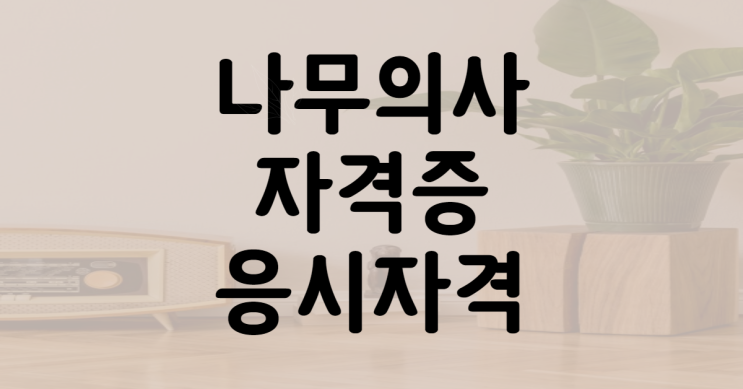 나무<b>의사</b> 자격증 응시자격 갖춰서 진행한 후기