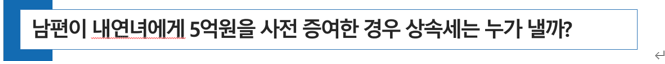  남편이 내연녀에게 5억원을 사전 증여한 경우 상속세는 누가 낼까?