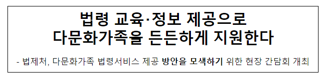 법령 교육・정보 제공으로 다문화가족을 든든하게 지원한다 법령 교육・정보 제공으로 다문화가족을 든든하게 지원한다