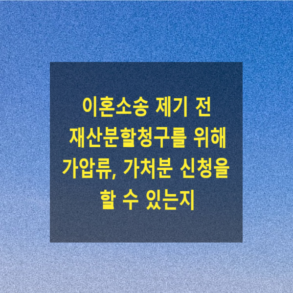  이혼소송 제기 전 재산분할청구를 위하여 가압류, 가처분 신청을 할 수 있는지