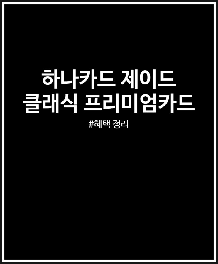  하나카드 제이드 클래식 (jade classic) 프리미엄 카드 혜택 살펴봐요