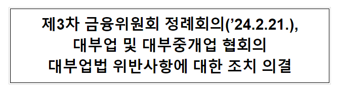 제3차 금융위원회 정례회의(’24.2.21.), 대부업 및 대부중개업 협회의 대부업법 위반사항에 대한 조치 의결 제3차 금융위원회 정례회의(’24.2.21.), 대부업 및 대부중개업 협회의 대부업법 위반사항에 대한 조치 의결