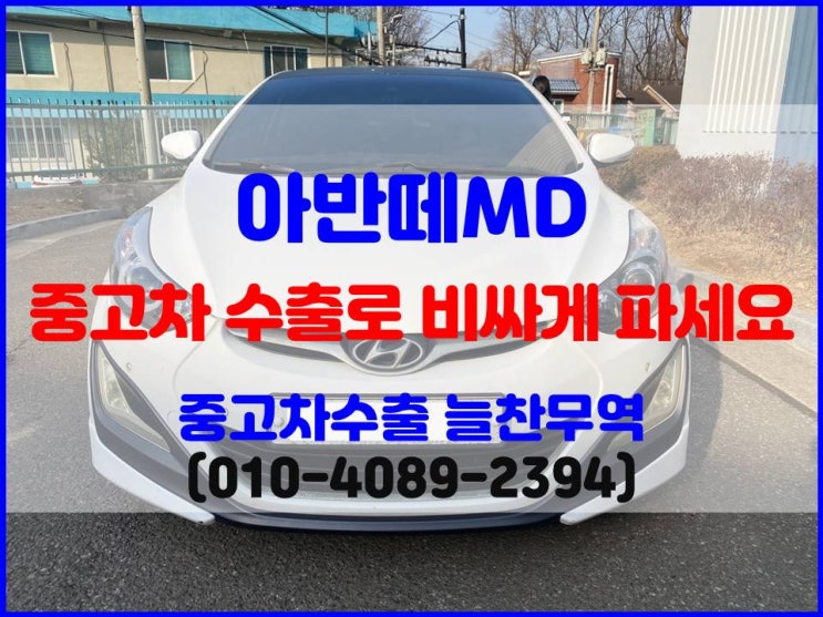  2011년 아반떼MD 중고차 수리비 때문에 폐차하기 전에, 수출 시세 확인 후 제값에 판매하세요.