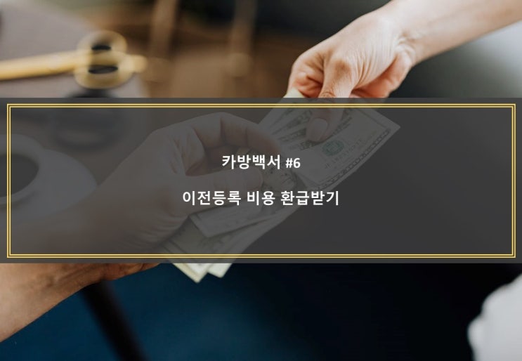  [카방백서 #6] 이전등록 비용 환급받기