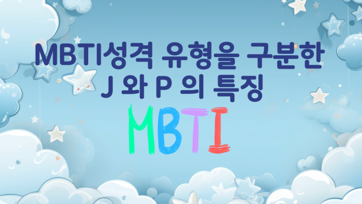MBTI성격 유형 구분 J 와 P 의 특징 MBTI성격 유형 구분 J 와 P 의 특징