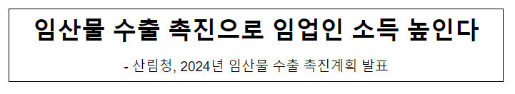 임산물 수출 촉진으로 임업인 소득 높인다 임산물 수출 촉진으로 임업인 소득 높인다