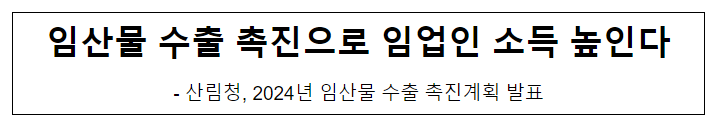 임산물 수출 촉진으로 임업인 소득 높인다