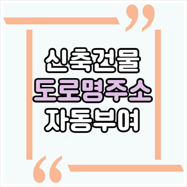  건축물 신축시에 도로명 주소 부여 신청 절차 변경, 신축 건물 도로명주소, 지자체에서 자동 부여