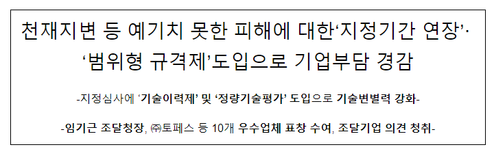 천재지변 등 예기치 못한 피해에 대한‘지정기간 연장’·‘범위형 규격제’도입으로 기업부담 경감