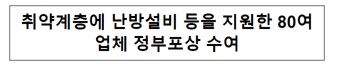 취약계층에 난방설비 등을 지원한 80여 업체 정부포상 수여 취약계층에 난방설비 등을 지원한 80여 업체 정부포상 수여