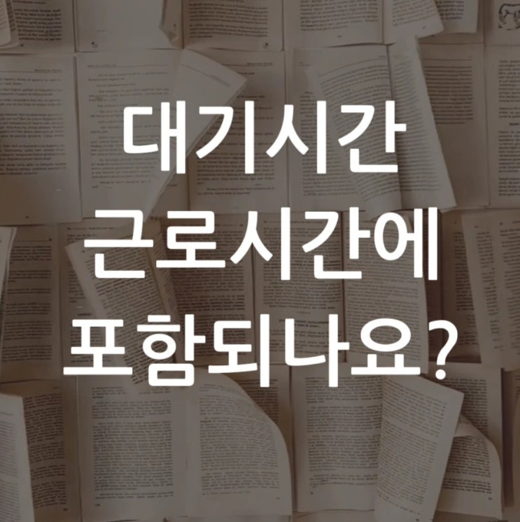  휴게시간? 대기시간도 근로시간에 포함되는지?
