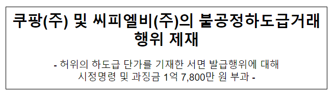 쿠팡(주) 및 씨피엘비(주)의 하도급법 위반행위 제재 쿠팡(주) 및 씨피엘비(주)의 하도급법 위반행위 제재