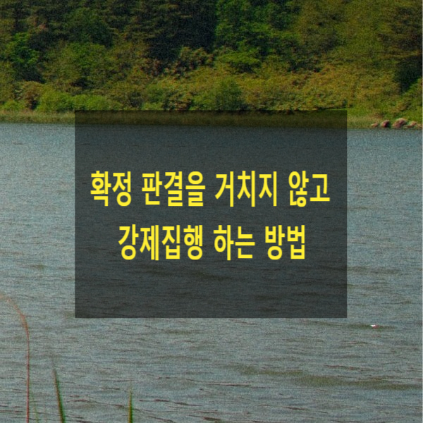  확정 판결을 거치지 않고 강제집행 하는 방법