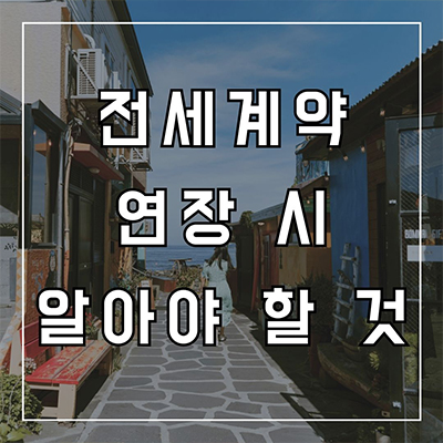  전세계약 연장 할 때 필요 내용 알아보기