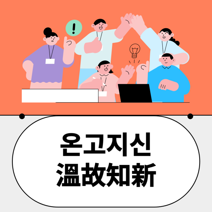  온고지신 (溫故知新) : 과거의 거울로 미래를 비추다.