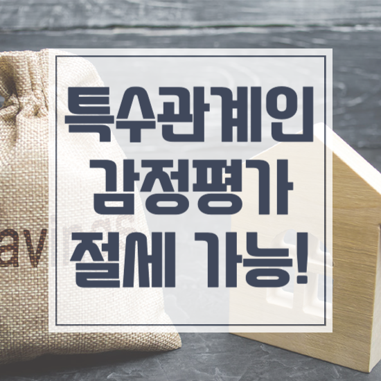  특수관계인 감정평가, 가족 간 거래시 이것을 주의해야합니다.