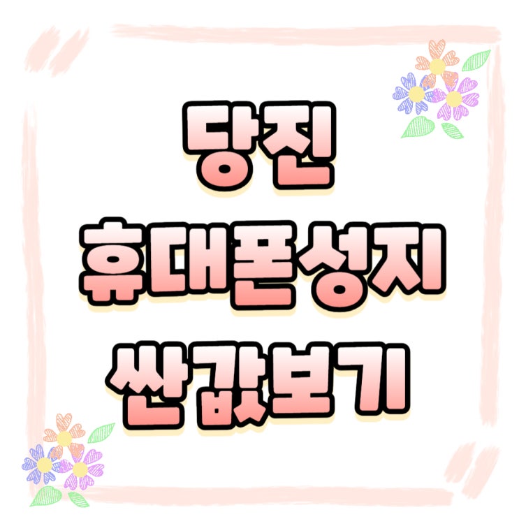 당진 휴대폰 성지 핸드폰 성지매니아 싸게 알아보기