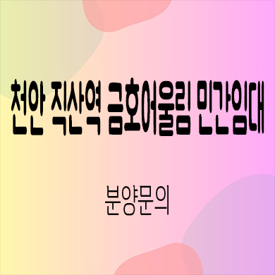 천안 직산역 금호어울림 민간임대 성거읍 10년전세 신축 아파트 공급가 홍보관