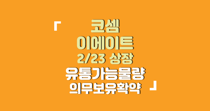 [2/23 상장] 코셈, <b>이에이트</b> 최종 유통물량, 의무보유확약