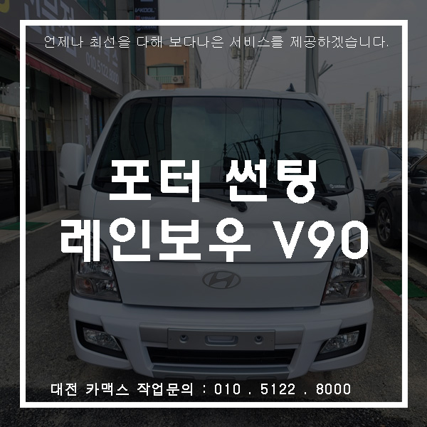  현대 포터 레인보우V90 썬팅, 대전썬팅전문점 카맥스!