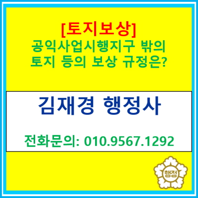  [토지보상] 공익사업시행지구 밖의 토지 등의 보상 규정은?(서울 경기 수원 용인 오산 화성 성남 안양 의왕 광명 평택 행정사)