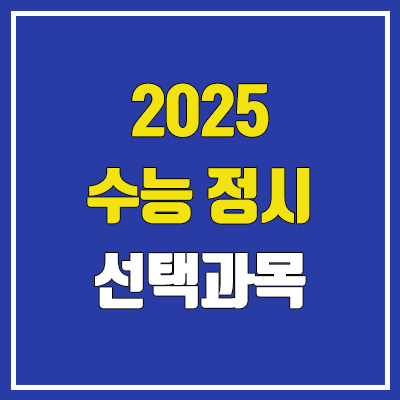 2025 수능 정시 대학별 지원 가능 선택과목 (미적분, 기하, 확률과 통계 / 사회탐구, 과학탐구)