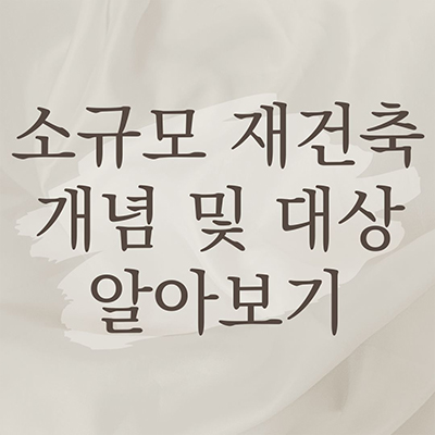  소규모 재건축 개념 및 대상 알아보기
