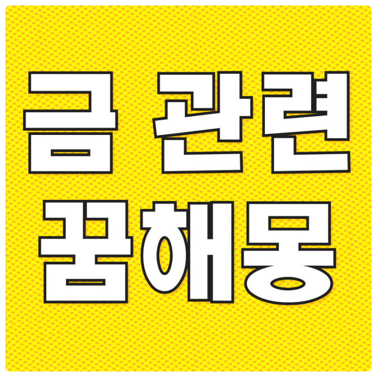  금꿈 해몽 / 금줍는꿈 / 금반지꿈 / 금팔찌꿈 / 금받는꿈 / 금나오는꿈