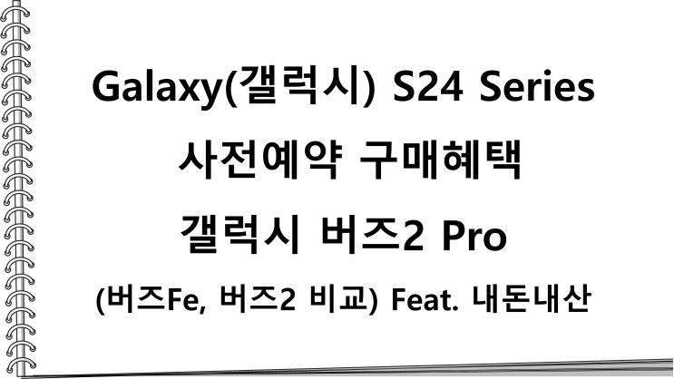 Galaxy(갤럭시) S24 Series 사전예약 구매 혜택으로 구입한 갤럭시 버즈2 Pro(버즈Fe, 버즈2 비교) Feat. 내돈내산